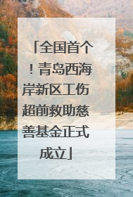 全国首个！青岛西海岸新区工伤超前救助慈善基金正式成立