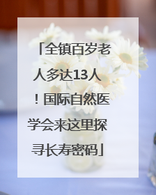 全镇百岁老人多达13人！国际自然医学会来这里探寻长寿密码