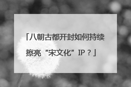 八朝古都开封如何持续擦亮“宋文化”IP？