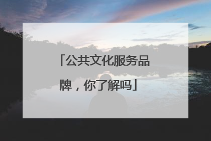 公共文化服务品牌，你了解吗