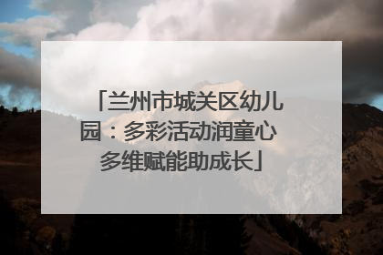 兰州市城关区幼儿园：多彩活动润童心 多维赋能助成长