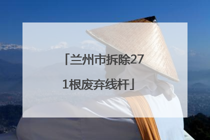 兰州市拆除271根废弃线杆