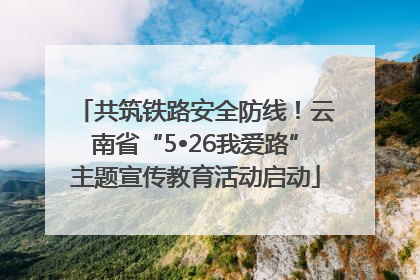 共筑铁路安全防线！云南省“5•26我爱路”主题宣传教育活动启动