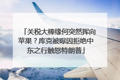 关税大棒缘何突然挥向苹果？库克被曝因拒绝中东之行触怒特朗普