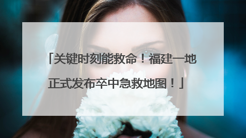 关键时刻能救命！福建一地正式发布卒中急救地图！