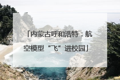 内蒙古呼和浩特：航空模型“飞”进校园