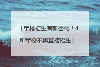 军校招生有新变化！4所军校不再直接招生