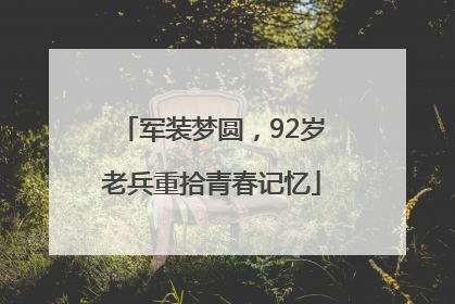 军装梦圆，92岁老兵重拾青春记忆