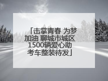 击掌青春 为梦加油 聊城市城区1500辆爱心助考车整装待发
