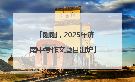 刚刚，2025年济南中考作文题目出炉