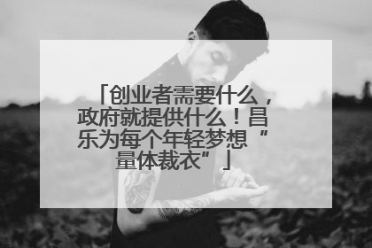 创业者需要什么，政府就提供什么！昌乐为每个年轻梦想“量体裁衣”