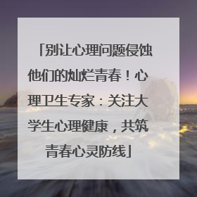 别让心理问题侵蚀他们的灿烂青春！心理卫生专家：关注大学生心理健康，共筑青春心灵防线
