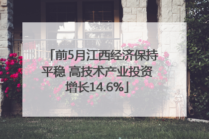 前5月江西经济保持平稳 高技术产业投资增长14.6%