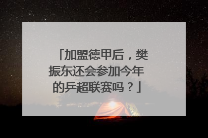 加盟德甲后，樊振东还会参加今年的乒超联赛吗？