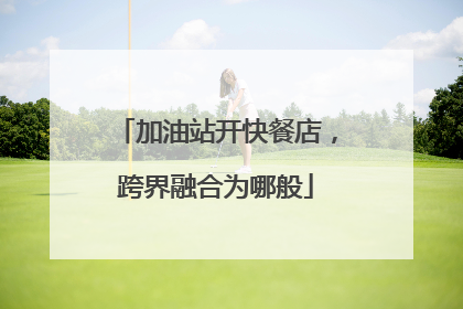 加油站开快餐店，跨界融合为哪般
