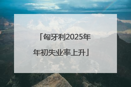 匈牙利2025年年初失业率上升