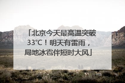 北京今天最高温突破33℃！明天有雷雨，局地冰雹伴短时大风