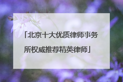 北京十大优质律师事务所权威推荐精英律师
