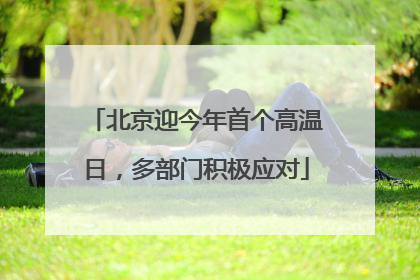 北京迎今年首个高温日，多部门积极应对
