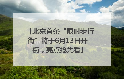 北京首条“限时步行街”将于6月13日开街，亮点抢先看