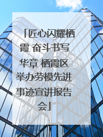 匠心闪耀栖霞 奋斗书写华章 栖霞区举办劳模先进事迹宣讲报告会