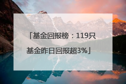 基金回报榜：119只基金昨日回报超3%