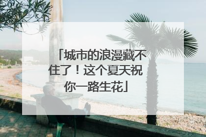 城市的浪漫藏不住了！这个夏天祝你一路生花