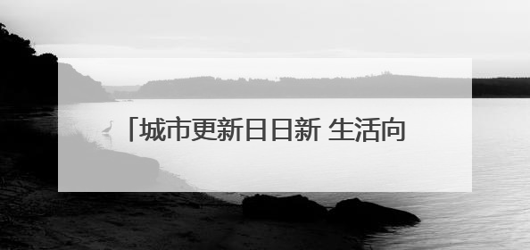 城市更新日日新 生活向美节节高——石家庄全力打造宜居宜业美丽家园