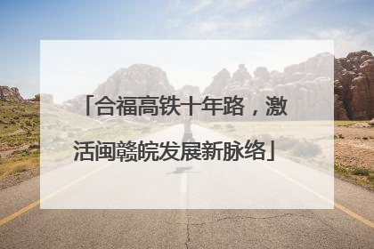 合福高铁十年路，激活闽赣皖发展新脉络