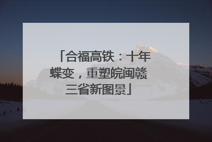 合福高铁：十年蝶变，重塑皖闽赣三省新图景