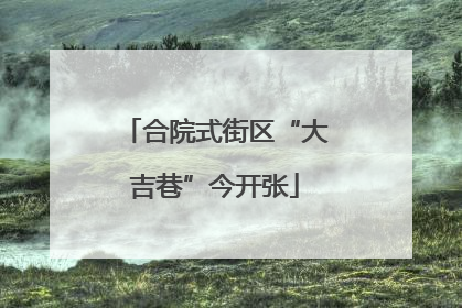 合院式街区“大吉巷”今开张