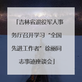 吉林省退役军人事务厅召开学习“全国先进工作者”徐丽同志事迹座谈会