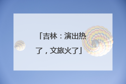 吉林：演出热了，文旅火了