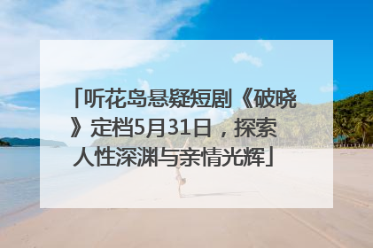 听花岛悬疑短剧《破晓》定档5月31日，探索人性深渊与亲情光辉
