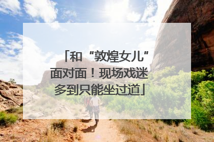 和“敦煌女儿”面对面！现场戏迷多到只能坐过道