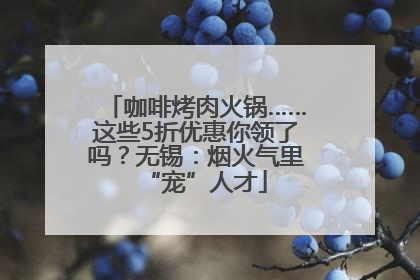 咖啡烤肉火锅……这些5折优惠你领了吗？无锡：烟火气里“宠”人才