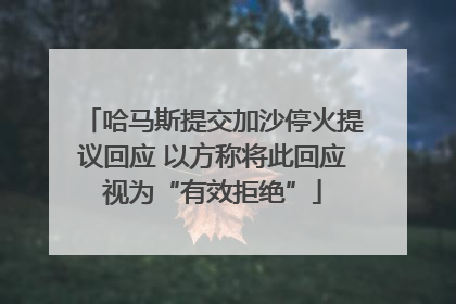 哈马斯提交加沙停火提议回应 以方称将此回应视为“有效拒绝”