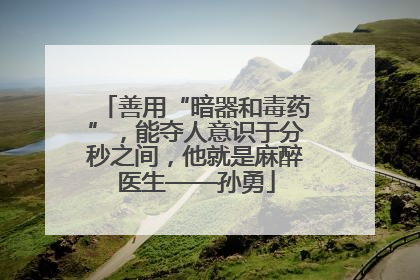 善用“暗器和毒药”，能夺人意识于分秒之间，他就是麻醉医生——孙勇