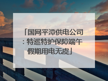 国网平潭供电公司：特巡特护保障端午假期用电无虞