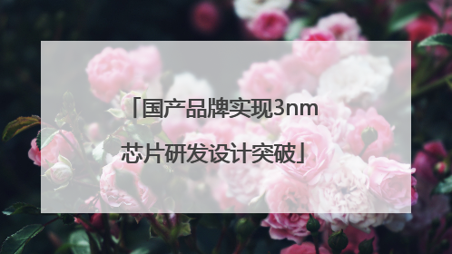 国产品牌实现3nm芯片研发设计突破