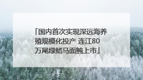 国内首次实现深远海养殖规模化投产 连江80万尾绿鳍马面鲀上市
