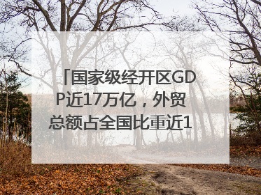 国家级经开区GDP近17万亿，外贸总额占全国比重近1/4｜数读中国