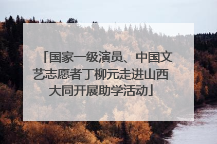 国家一级演员、中国文艺志愿者丁柳元走进山西大同开展助学活动