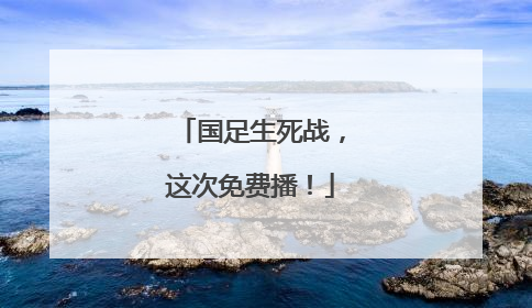 国足生死战，这次免费播！
