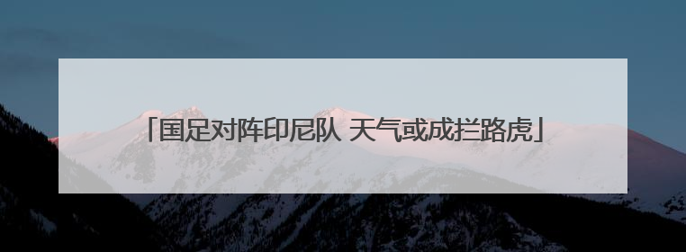 国足对阵印尼队 天气或成拦路虎