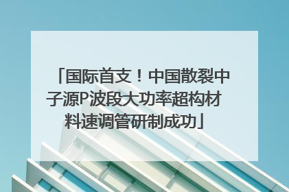 国际首支！中国散裂中子源P波段大功率超构材料速调管研制成功