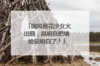 国风簪花少女火出圈，昆明真把墙绘玩明白了！