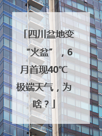 四川盆地变“火盆”，6月首现40℃极端天气，为啥？