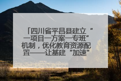 四川省平昌县建立“一项目一方案一专班”机制，优化教育资源配置——让基建“加速”，为成长“铺路”