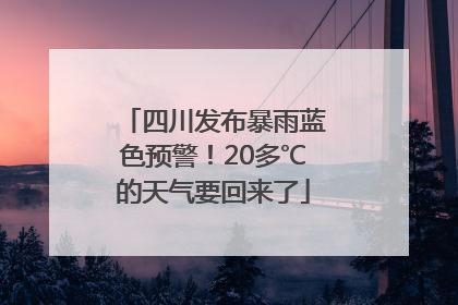 四川发布暴雨蓝色预警！20多℃的天气要回来了